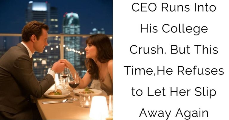 CEO Runs Into His College Crush. But This Time, He Refuses to Let Her Slip Away Again