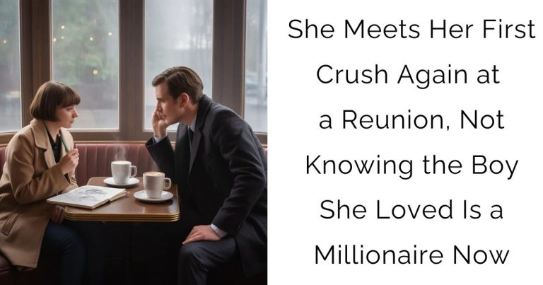 She Meets Her First Crush Again at a Reunion, Not Knowing the Boy She Loved Is a Millionaire Now
