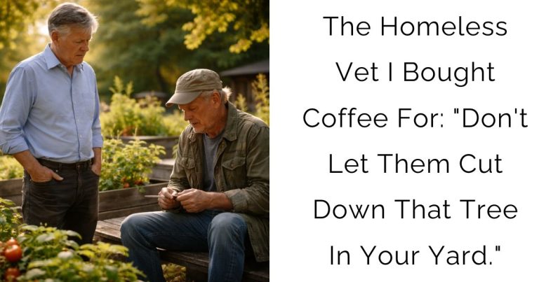 The Homeless Vet I Bought Coffee For: “Don’t Let Them Cut Down That Tree In Your Yard.”
