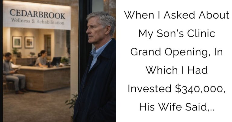 When I Asked About My Son’s Clinic Grand Opening, In Which I Had Invested $340,000, His Wife Said,..