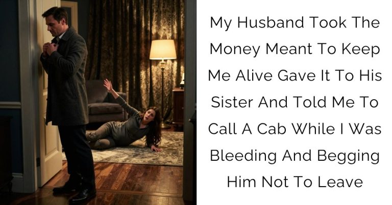 My Husband Took The Money Meant To Keep Me Alive Gave It To His Sister And Told Me To Call A Cab While I Was Bleeding And Begging Him Not To Leave