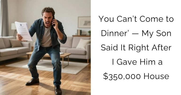 ‘You Can’t Come to Dinner’ — My Son Said It Right After I Gave Him a $350,000 House