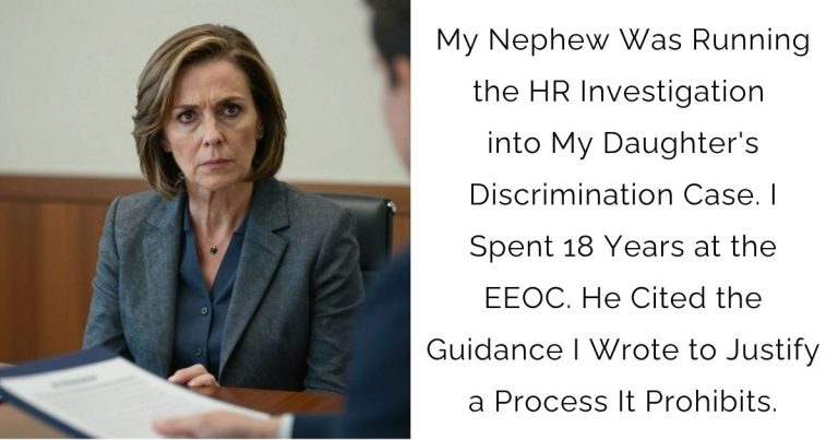My Nephew Was Running the HR Investigation into My Daughter’s Discrimination Case. I Spent 18 Years at the EEOC. He Cited the Guidance I Wrote to Justify a Process It Prohibits.