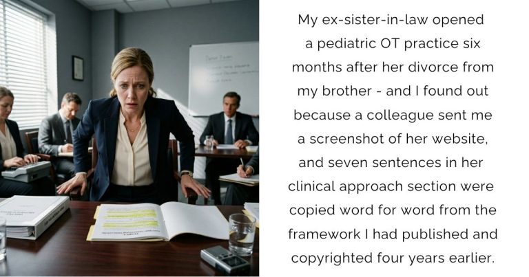 My ex-sister-in-law opened a pediatric OT practice six months after her divorce from my brother – and I found out because a colleague sent me a screenshot of her website, and seven sentences in her clinical approach section were copied word for word from the framework I had published and copyrighted four years earlier.