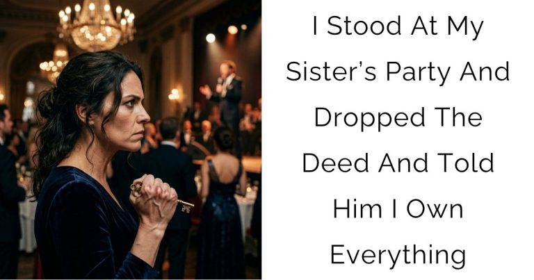 I Stood At My Sister’s Party And Dropped The Deed And Told Him I Own Everything