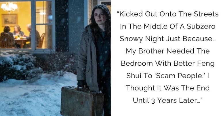 “Kicked Out Onto The Streets In The Middle Of A Subzero Snowy Night Just Because… My Brother Needed The Bedroom With Better Feng Shui To ‘Scam People.’ I Thought It Was The End — Until 3 Years Later…”