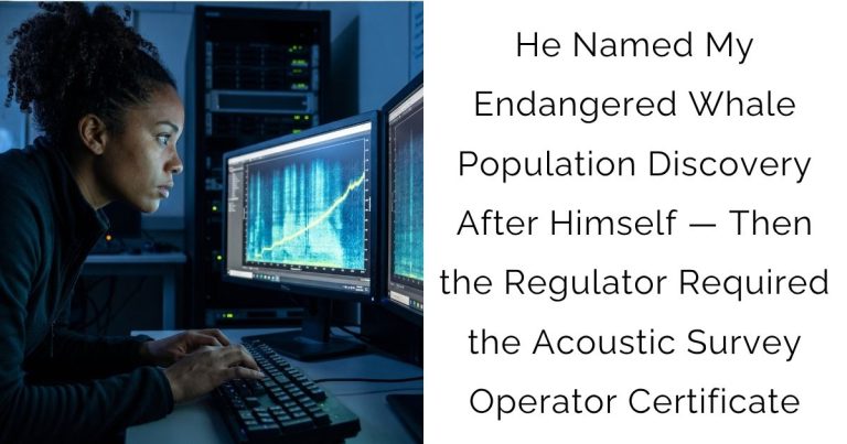 He Named My Endangered Whale Population Discovery After Himself — Then the Regulator Required the Acoustic Survey Operator Certificate