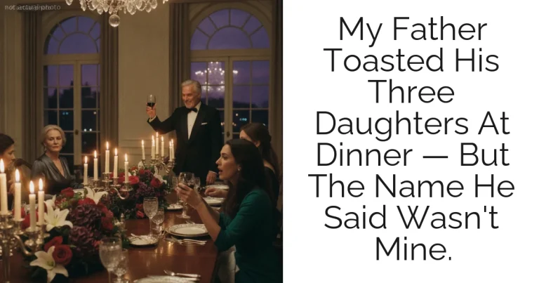 My Father Toasted His Three Daughters At Dinner — But The Name He Said Wasn't Mine.