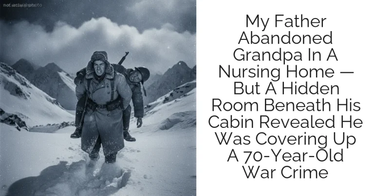 My Father Abandoned Grandpa In A Nursing Home — But A Hidden Room Beneath His Cabin Revealed He Was Covering Up A 70-Year-Old War Crime