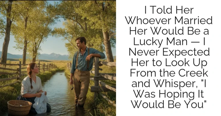 I Told Her Whoever Married Her Would Be a Lucky Man — I Never Expected Her to Look Up From the Creek and Whisper, "I Was Hoping It Would Be You"