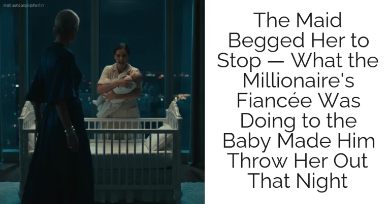 The Maid Begged Her to Stop — What the Millionaire's Fiancée Was Doing to the Baby Made Him Throw Her Out That Night