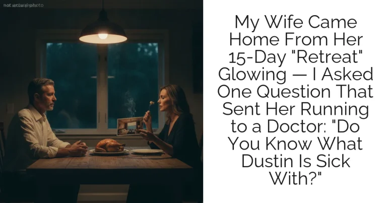 My Wife Came Home From Her 15-Day "Retreat" Glowing — I Asked One Question That Sent Her Running to a Doctor: "Do You Know What Dustin Is Sick With?"
