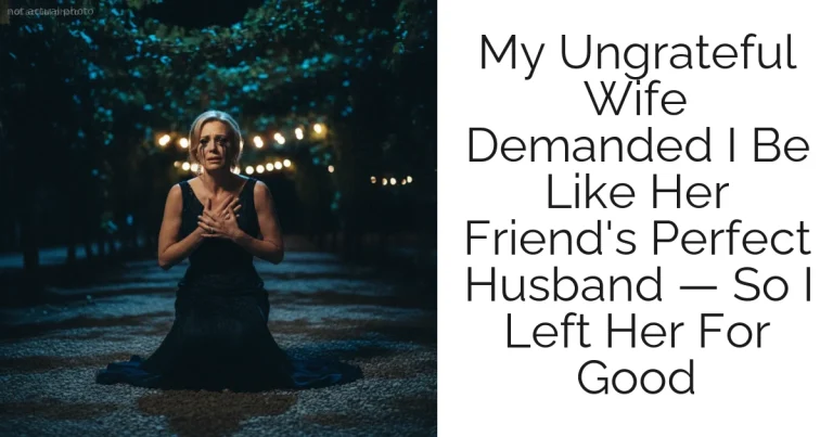 My Ungrateful Wife Demanded I Be Like Her Friend's Perfect Husband — So I Left Her For Good