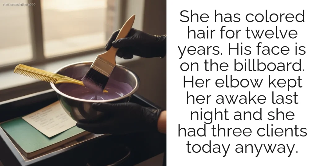 She has colored hair for twelve years. His face is on the billboard. Her elbow kept her awake last night and she had three clients today anyway.
