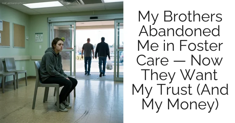 My Brothers Abandoned Me in Foster Care — Now They Want My Trust (And My Money)