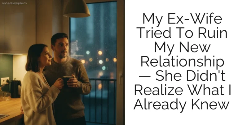 My Ex-Wife Tried To Ruin My New Relationship — She Didn't Realize What I Already Knew