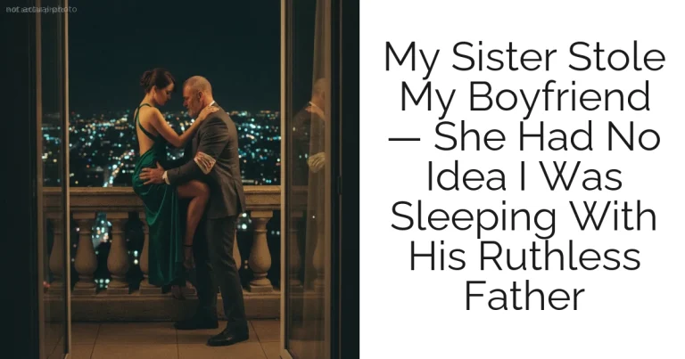 My Sister Stole My Boyfriend — She Had No Idea I Was Sleeping With His Ruthless Father