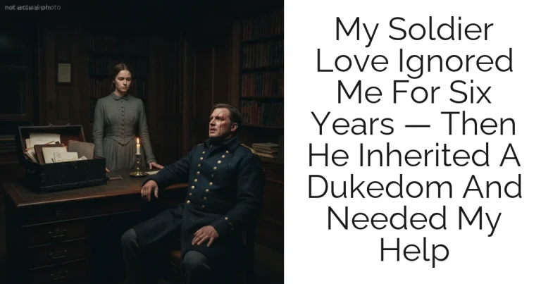 My Soldier Love Ignored Me For Six Years — Then He Inherited A Dukedom And Needed My Help