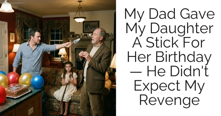 My Dad Gave My Daughter A Stick For Her Birthday — He Didn't Expect My Revenge