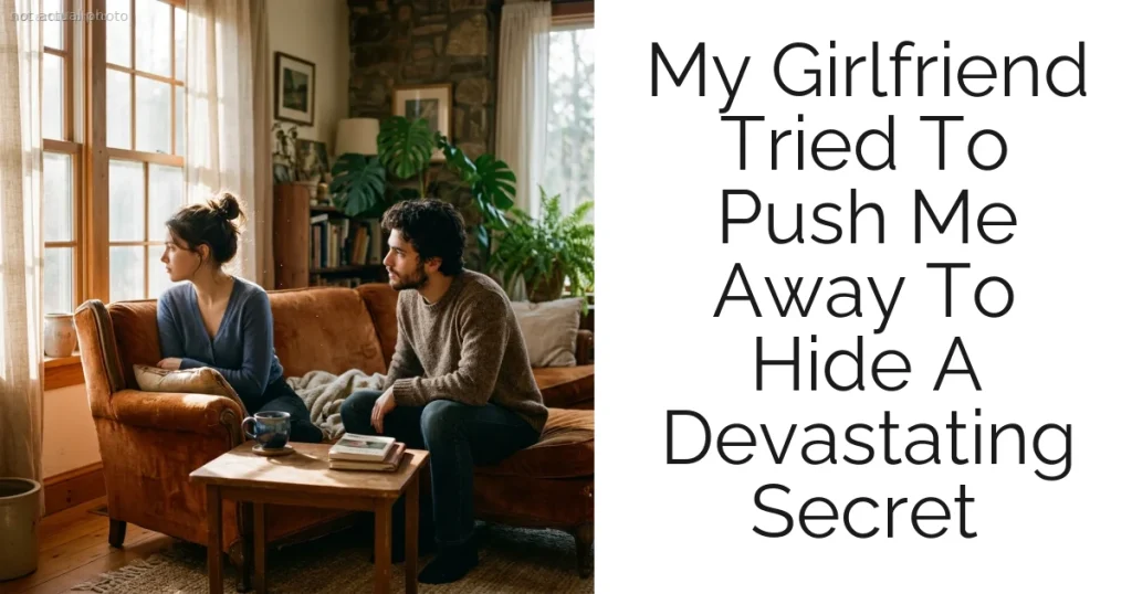 My Girlfriend Tried To Push Me Away To Hide A Devastating Secret